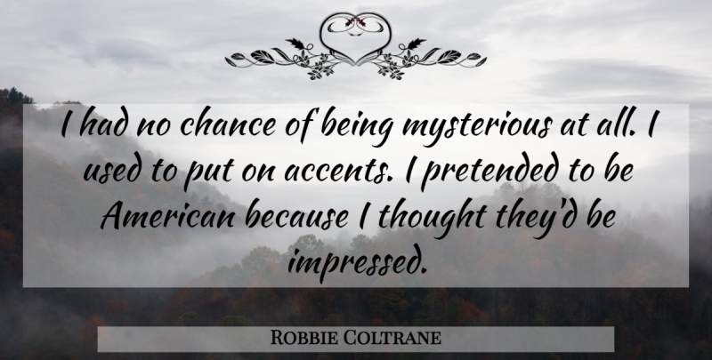 Robbie Coltrane Quote About Chance, Mysterious, Pretended: I Had No Chance Of...