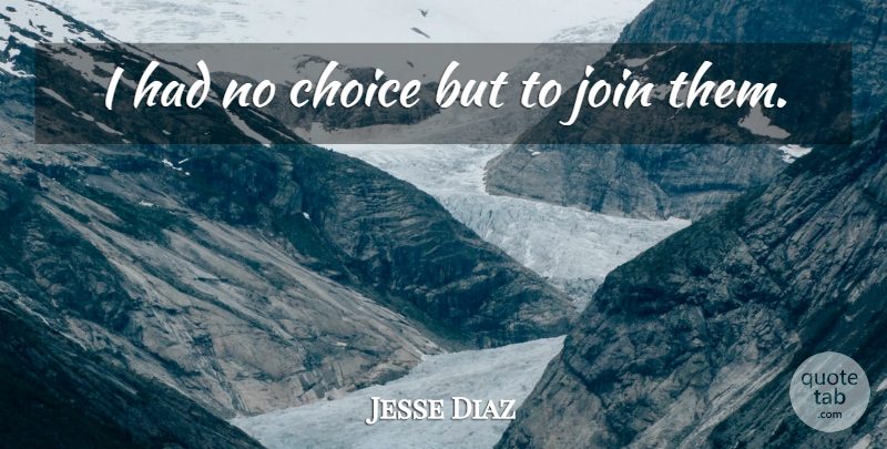 Jesse Diaz Quote About Choice, Join: I Had No Choice But...