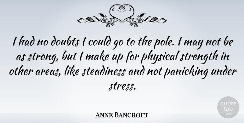 Anne Bancroft Quote About Strong, Stress, Doubt: I Had No Doubts I...