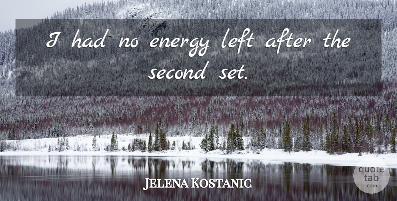 Jelena Kostanic Quote About Energy, Left, Second: I Had No Energy Left...