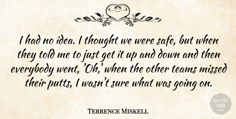 Terrence Miskell Quote About Everybody, Missed, Sure, Teams: I Had No Idea I...