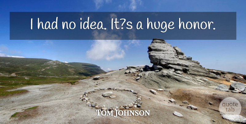 Tom Johnson Quote About Honor, Huge: I Had No Idea Its...
