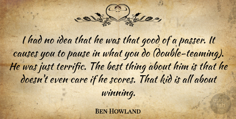 Ben Howland Quote About Best, Care, Causes, Good, Kid: I Had No Idea That...