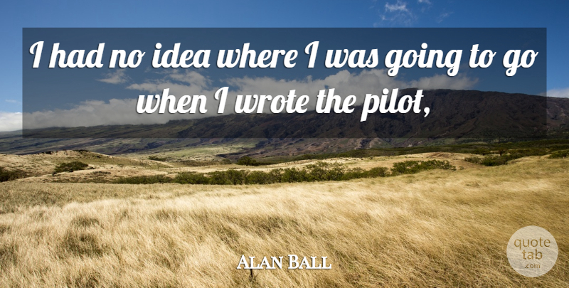 Alan Ball Quote About Wrote: I Had No Idea Where...