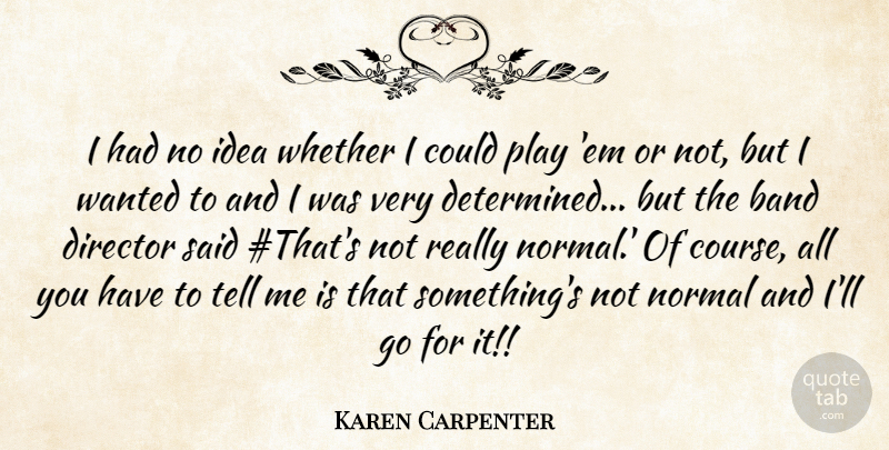 Karen Carpenter Quote About Play, Ideas, Ems: I Had No Idea Whether...