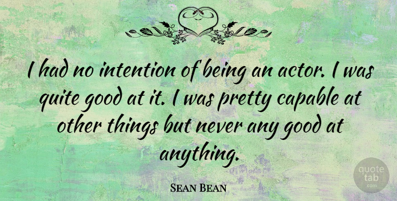 Sean Bean Quote About Actors, Intention, Capable: I Had No Intention Of...