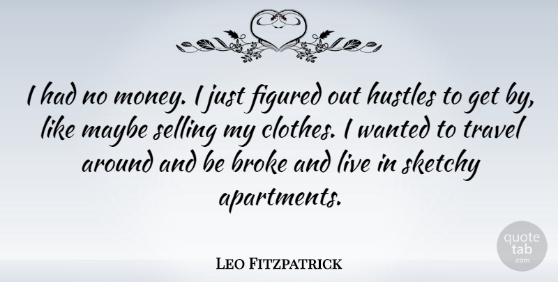 Leo Fitzpatrick Quote About Broke, Figured, Maybe, Money, Selling: I Had No Money I...