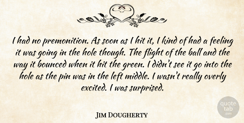 Jim Dougherty Quote About Ball, Feeling, Flight, Hit, Hole: I Had No Premonition As...
