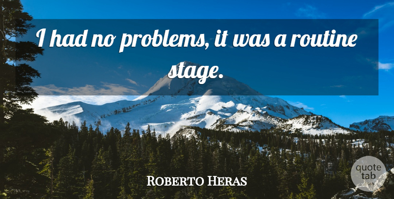Roberto Heras Quote About Problems, Routine: I Had No Problems It...