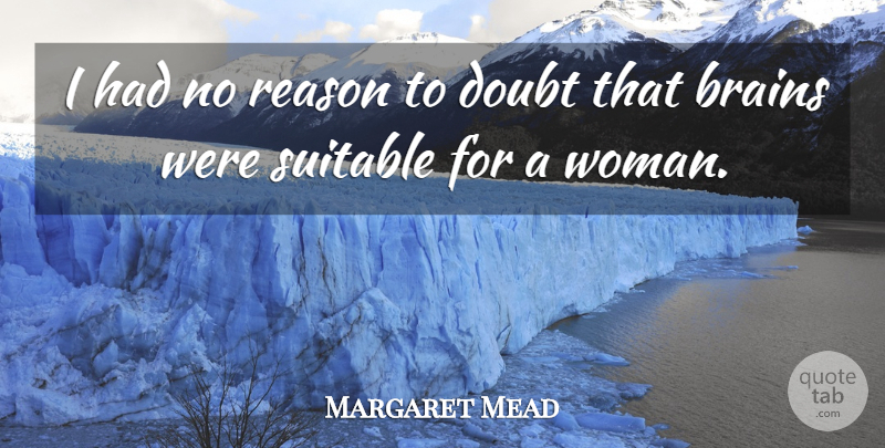 Margaret Mead Quote About Doubt, Brain, Reason: I Had No Reason To...