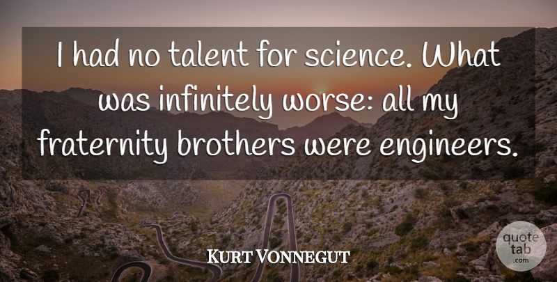Kurt Vonnegut Quote About Brothers, Fraternity, Infinitely, Science, Talent: I Had No Talent For...