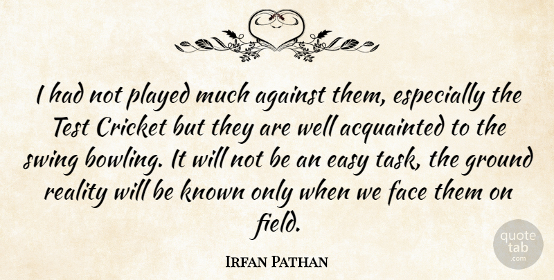 Irfan Pathan Quote About Acquainted, Against, Cricket, Easy, Face: I Had Not Played Much...