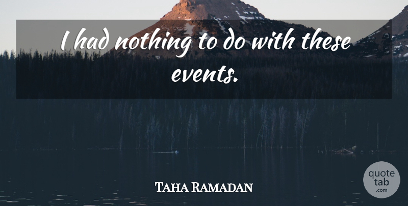 Taha Ramadan Quote About undefined: I Had Nothing To Do...