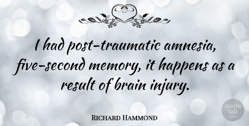 Richard Hammond Quote About Memories, Brain, Injury: I Had Post Traumatic Amnesia...