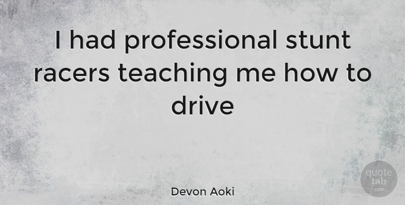 Devon Aoki Quote About Teaching, Racers: I Had Professional Stunt Racers...