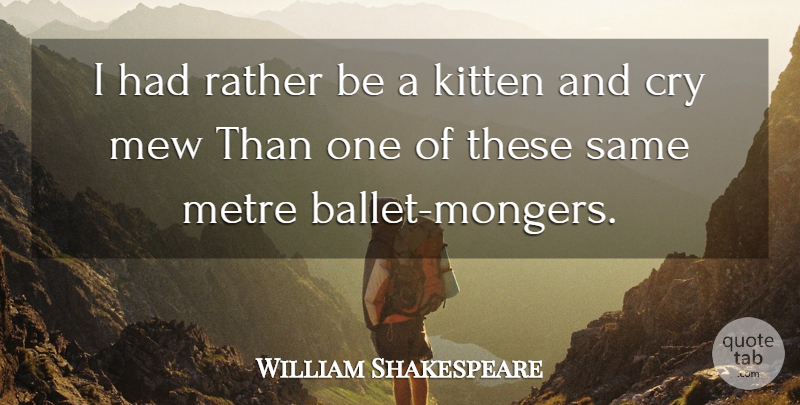 William Shakespeare Quote About Ballet, Cry, Kitten: I Had Rather Be A...