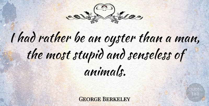 George Berkeley Quote About Stupid, Silly, Men: I Had Rather Be An...