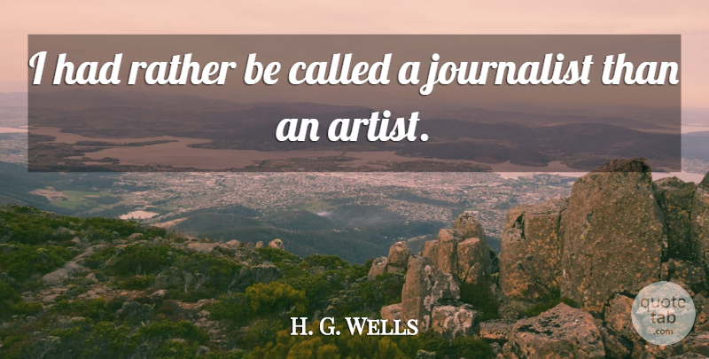 H. G. Wells Quote About Art, Artist, Journalist: I Had Rather Be Called...