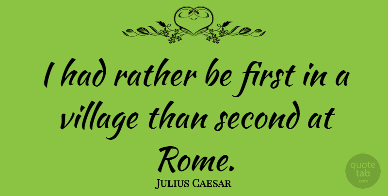Julius Caesar Quote About Inspirational, Life, Rome: I Had Rather Be First...
