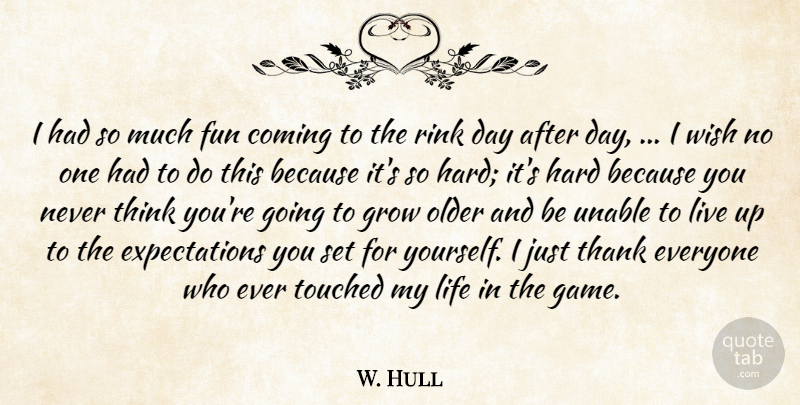 W. Hull Quote About Coming, Fun, Grow, Hard, Life: I Had So Much Fun...