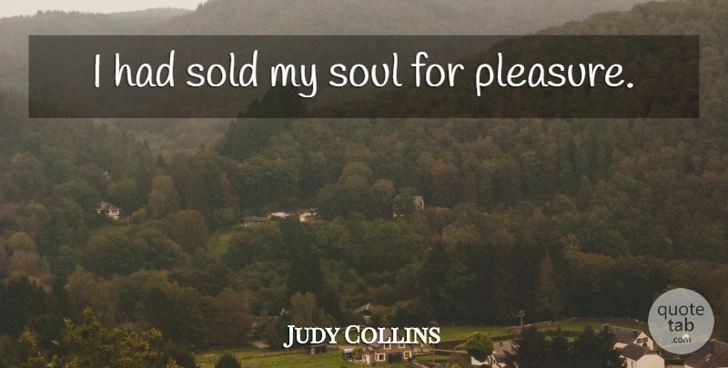 Judy Collins Quote About Soul, Pleasure, My Soul: I Had Sold My Soul...