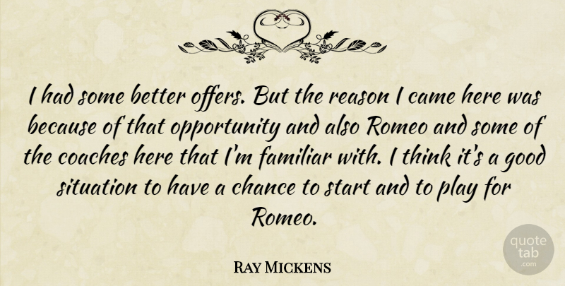 Ray Mickens Quote About Came, Chance, Coaches, Familiar, Good: I Had Some Better Offers...