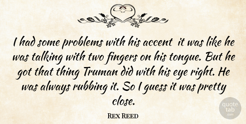 Rex Reed Quote About Accent, Eye, Fingers, Guess, Problems: I Had Some Problems With...