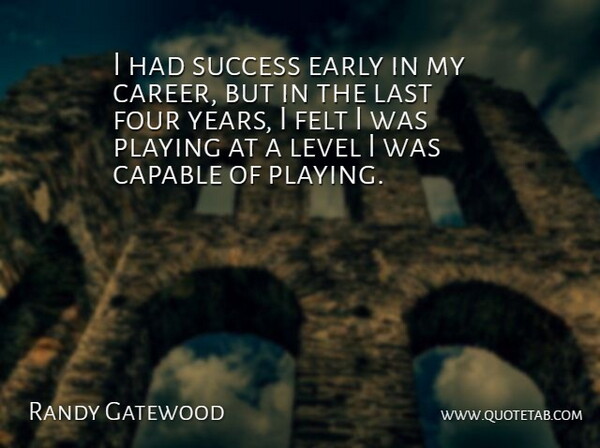 Randy Gatewood Quote About Capable, Early, Felt, Four, Last: I Had Success Early In...