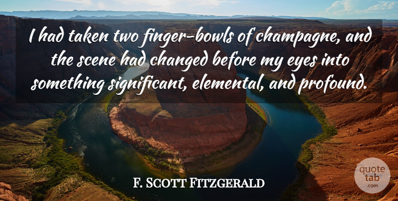 F. Scott Fitzgerald Quote About Changed, Eyes, Scene, Taken: I Had Taken Two Finger...