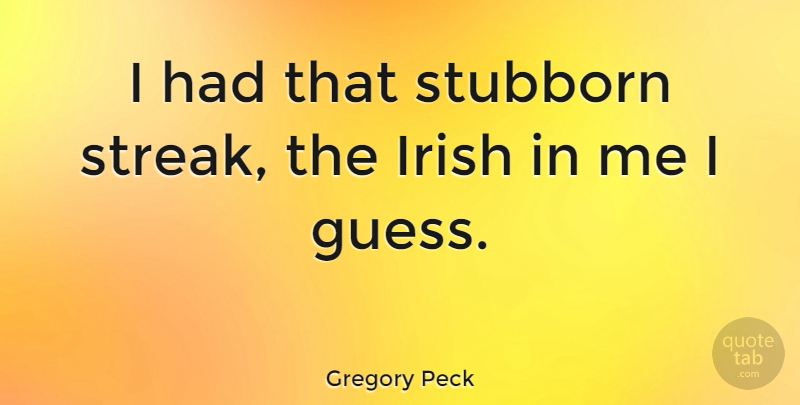 Gregory Peck Quote About Ireland And The Irish, Stubborn, Streaks: I Had That Stubborn Streak...
