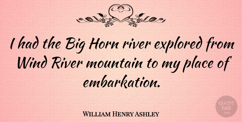 William Henry Ashley Quote About Rivers, Wind, Horny: I Had The Big Horn...