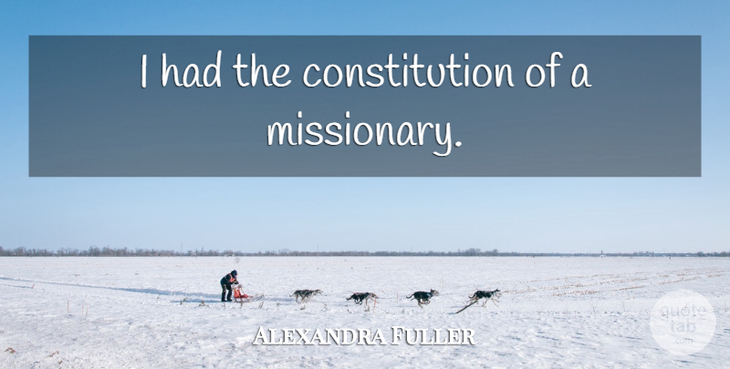 Alexandra Fuller Quote About Health, Missionary, Constitution: I Had The Constitution Of...