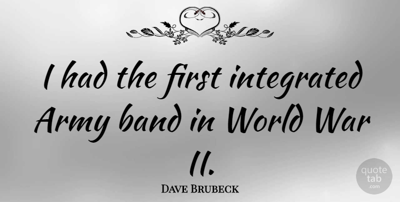 Dave Brubeck Quote About War, Army, World: I Had The First Integrated...