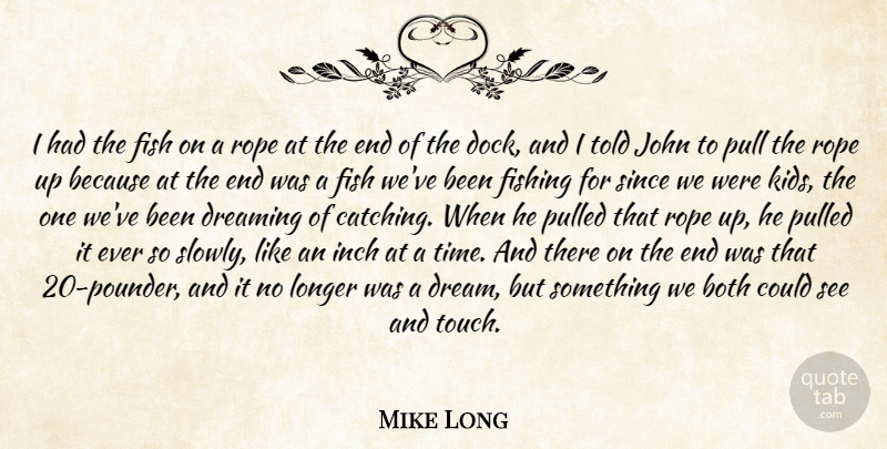 Mike Long Quote About Both, Dreaming, Fish, Fishing, Inch: I Had The Fish On...