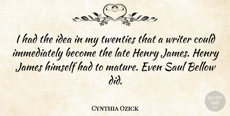 Cynthia Ozick Quote About Bellow, Henry, Himself, James, Twenties: I Had The Idea In...