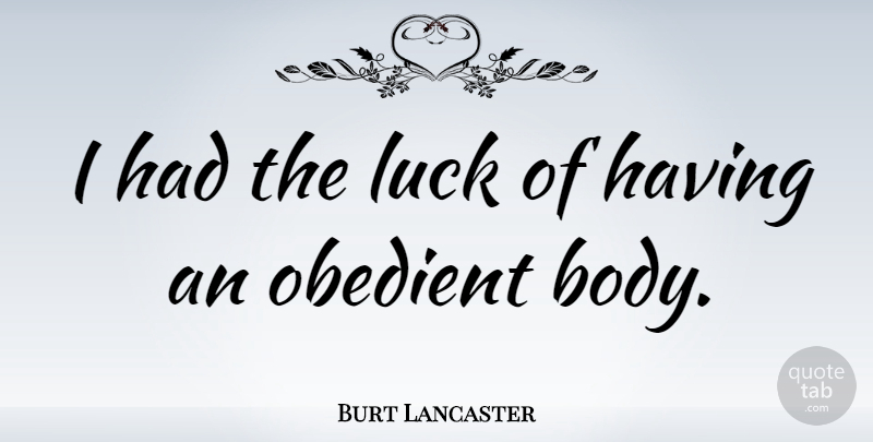 Burt Lancaster Quote About Luck, Body, Obedient: I Had The Luck Of...