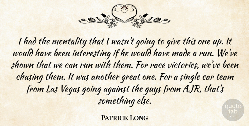 Patrick Long Quote About Against, Car, Chasing, Great, Guys: I Had The Mentality That...