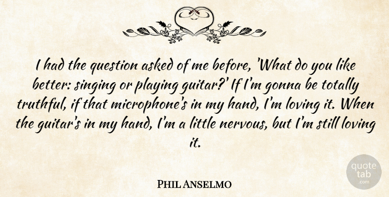 Phil Anselmo Quote About Asked, Gonna, Loving, Playing, Totally: I Had The Question Asked...