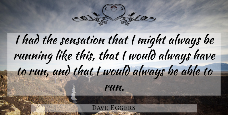 Dave Eggers Quote About Running, Able, Might: I Had The Sensation That...