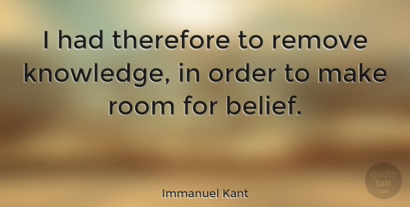 Immanuel Kant Quote About Order, Rooms, Belief: I Had Therefore To Remove...