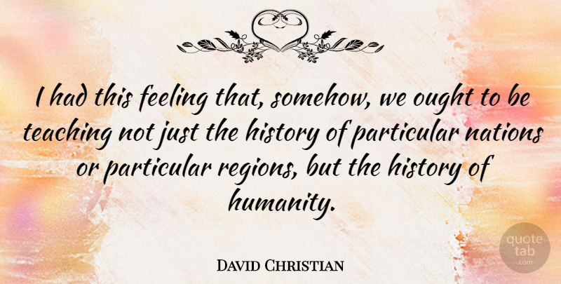 David Christian Quote About History, Nations, Ought, Particular, Teaching: I Had This Feeling That...