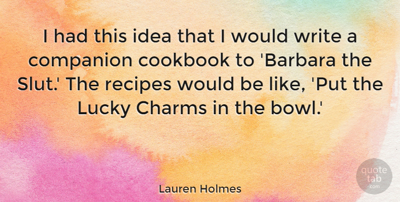 Lauren Holmes Quote About Charms, Companion, Cookbook, Lucky, Recipes: I Had This Idea That...
