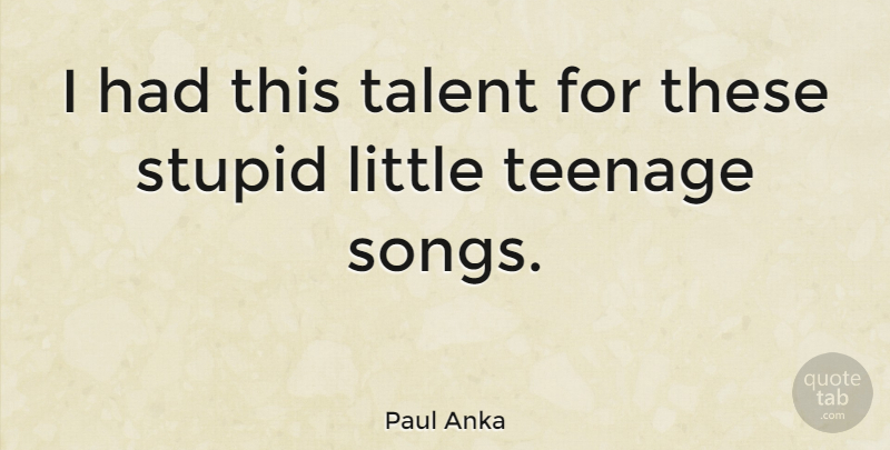 Paul Anka Quote About Song, Teenage, Stupid: I Had This Talent For...