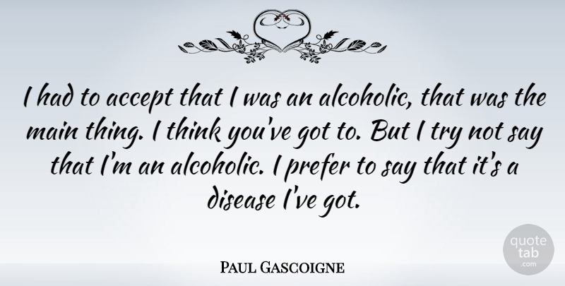 Paul Gascoigne Quote About Thinking, Trying, Disease: I Had To Accept That...