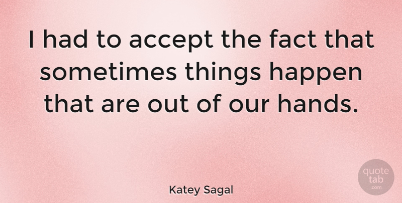 Katey Sagal Quote About Hands, Facts, Sometimes: I Had To Accept The...