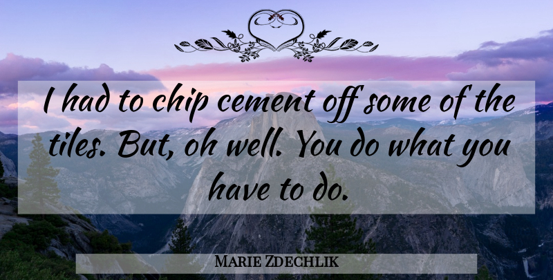 Marie Zdechlik Quote About Cement, Chip, Oh: I Had To Chip Cement...