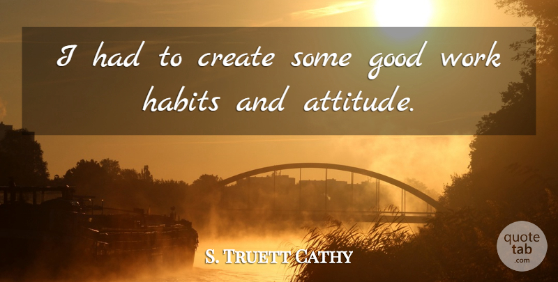 S. Truett Cathy Quote About Attitude, Habit, Good Work: I Had To Create Some...