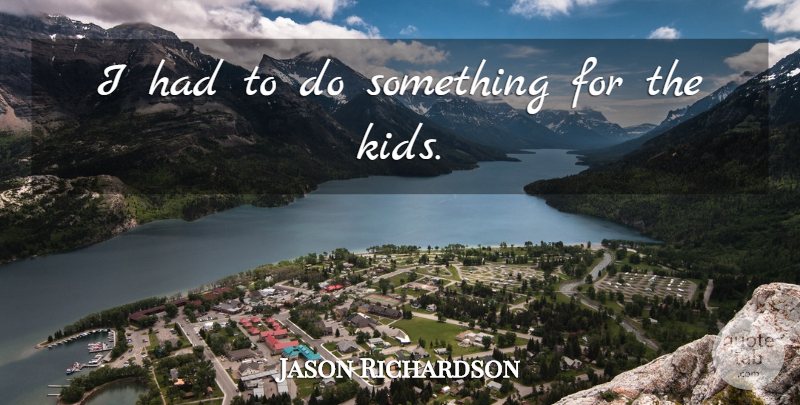 Jason Richardson Quote About undefined: I Had To Do Something...