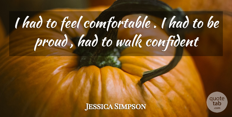 Jessica Simpson Quote About Confident, Proud, Walk: I Had To Feel Comfortable...