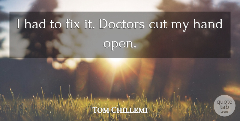 Tom Chillemi Quote About Cut, Doctors, Fix, Hand: I Had To Fix It...
